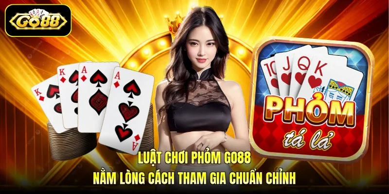 Luật Chơi Phỏm GO88 - Nằm Lòng Cách Tham Gia Chuẩn Chỉnh